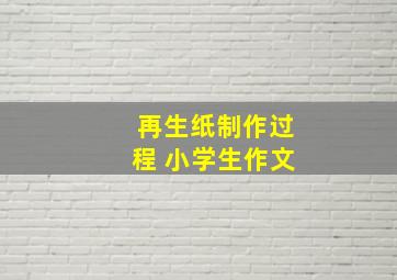 再生纸制作过程 小学生作文